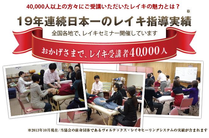 image_seminar おかげさまで、レイキ受講者40,000人突破!(2013年10月現在) 創業18年、40,000人以上の方々にご受講いただいた 招福レイキの魅力とは? 19年連続日本一のレイキ指導実績